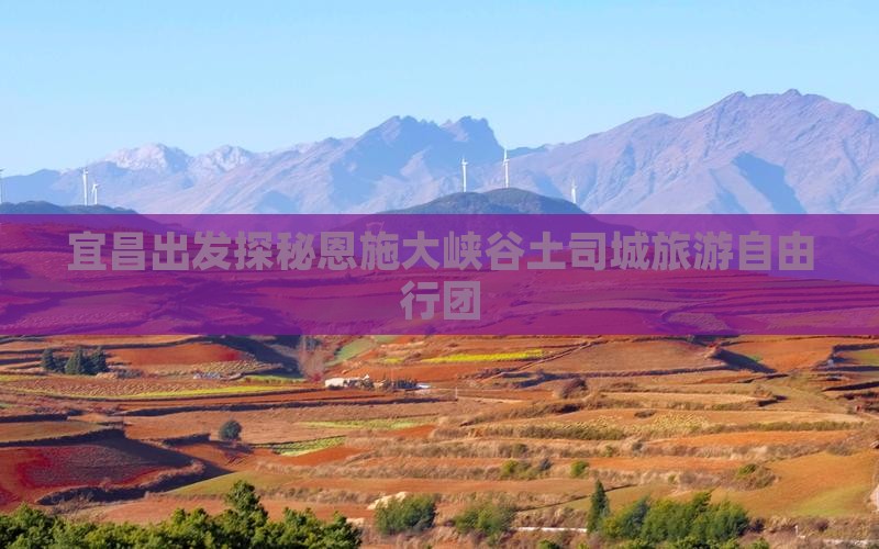 宜昌出发探秘恩施大峡谷土司城旅游自由行团