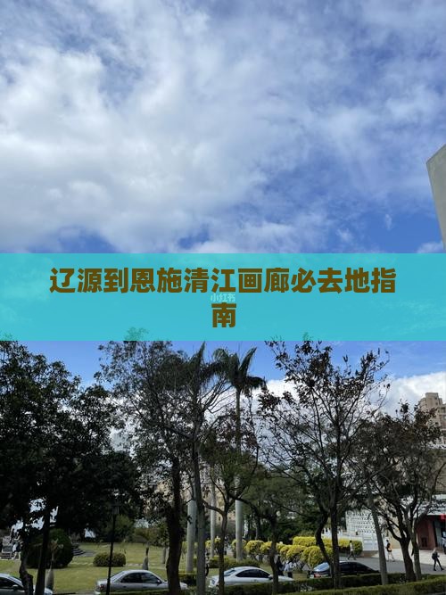 辽源到恩施清江画廊必去地指南