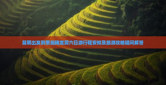 昆明出发到恩施腾龙洞六日游行程安排及旅游攻略疑问解答