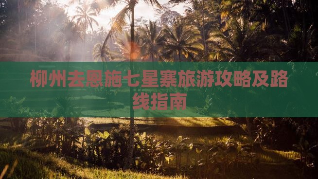 柳州去恩施七星寨旅游攻略及路线指南