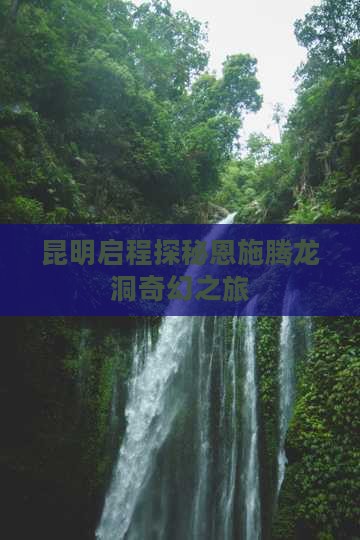昆明启程探秘恩施腾龙洞奇幻之旅