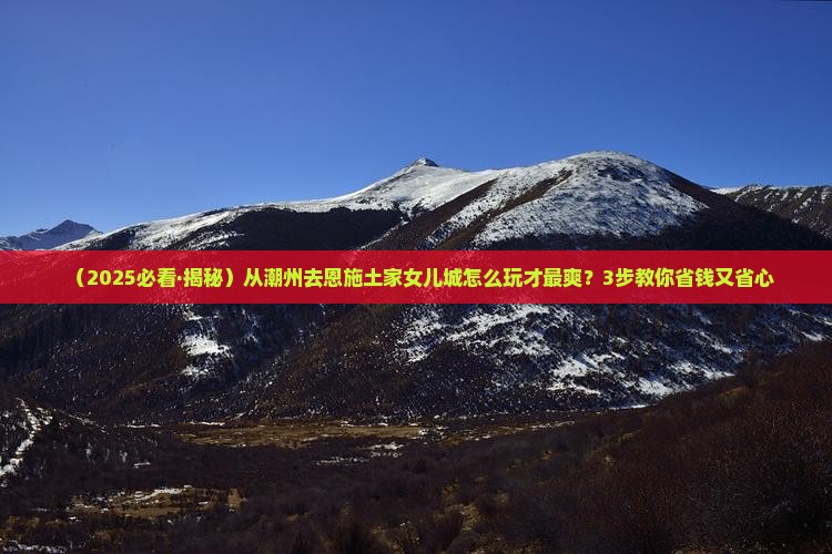 潮州到恩施土家女儿城旅行社
