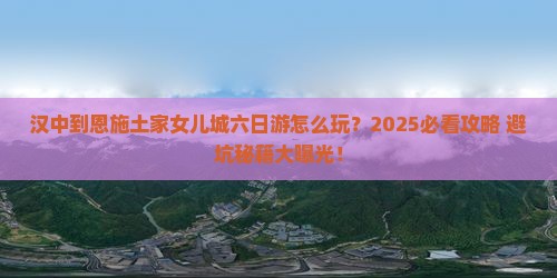 汉中到恩施土家女儿城六日游