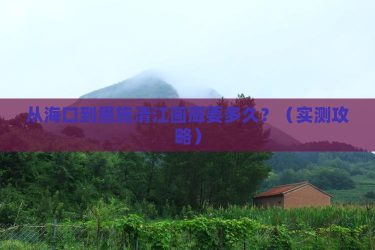 海南省直辖到恩施清江画廊景点