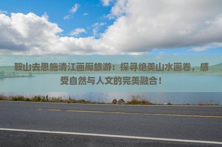 鞍山去恩施清江画廊旅游