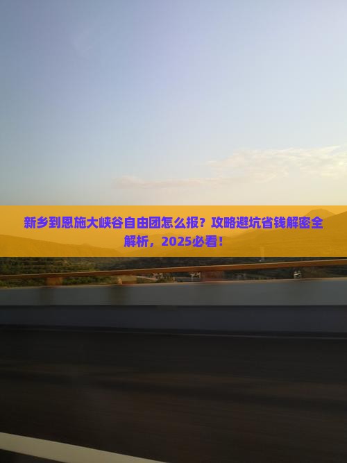 新乡到恩施大峡谷自由团 新乡到恩施大峡谷自由团