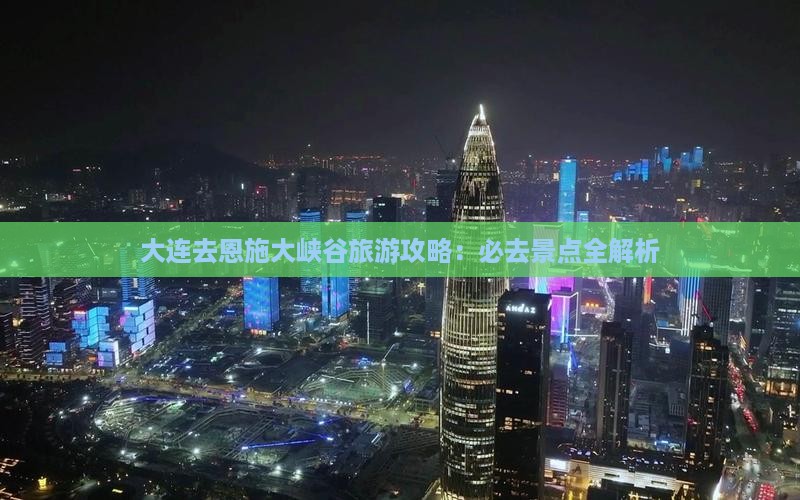 大连去恩施大峡谷哪里玩