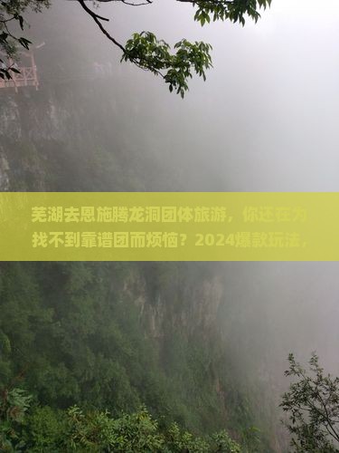 芜湖去恩施腾龙洞团体旅游