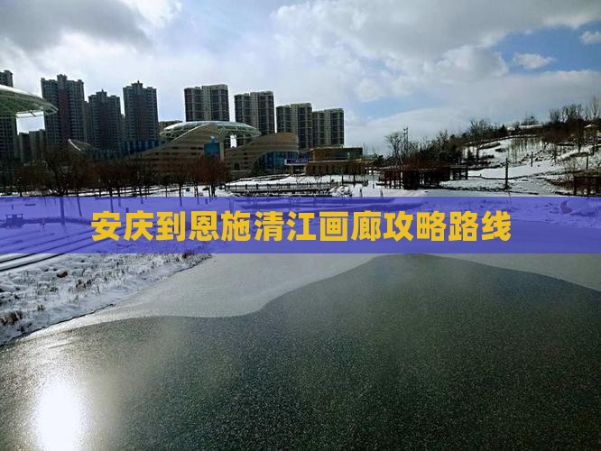 安庆到恩施清江画廊攻略