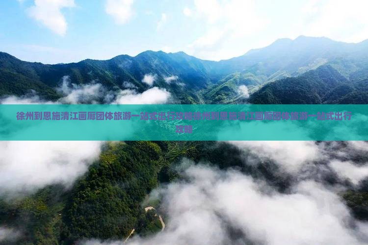 徐州到恩施清江画廊团体旅游