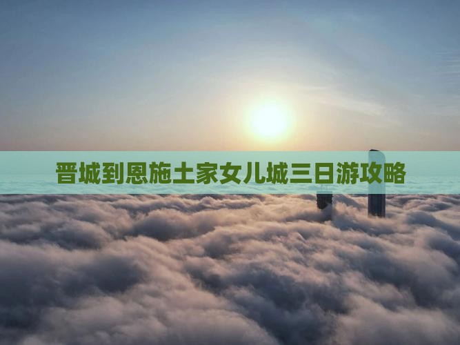 晋城到恩施土家女儿城三日游