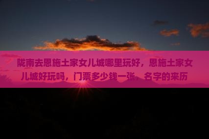 陇南去恩施土家女儿城哪里玩