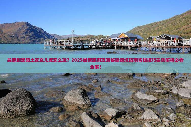 吴忠到恩施土家女儿城旅游
