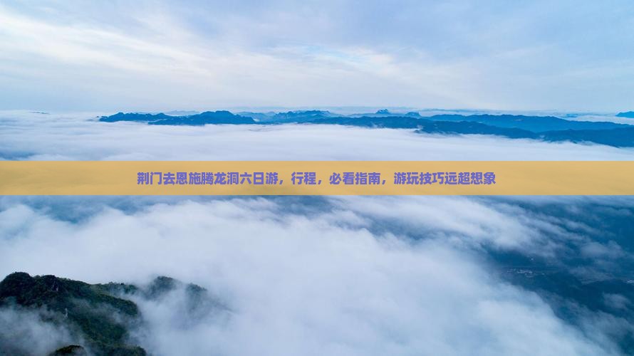 荆门去恩施腾龙洞六日游