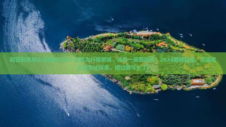 和田到恩施土司城旅行社