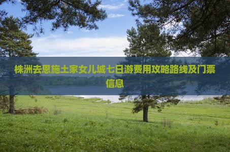 株洲去恩施土家女儿城七日游
