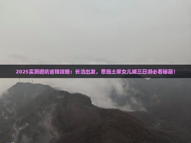 长治到恩施土家女儿城三日游
