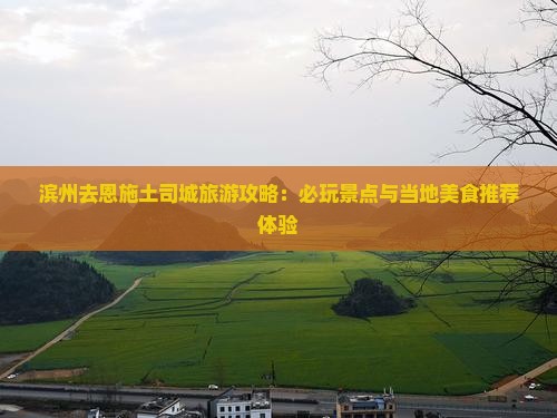 滨州去恩施土司城旅游攻略：必玩景点与当地美食推荐体验
