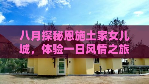 八月探秘恩施土家女儿城，体验一日风情之旅