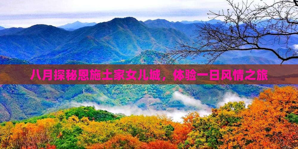 八月探秘恩施土家女儿城，体验一日风情之旅