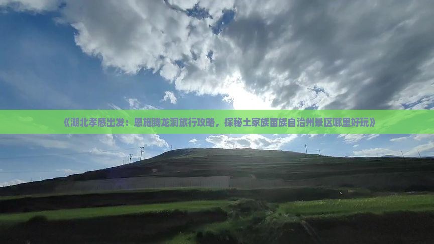 《湖北孝感出发：恩施腾龙洞旅行攻略，探秘土家族苗族自治州景区哪里好玩》