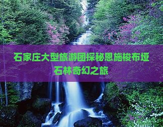 石家庄大型旅游团探秘恩施梭布垭石林奇幻之旅