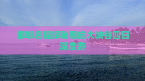 邯郸启程探秘恩施大峡谷四日深度游