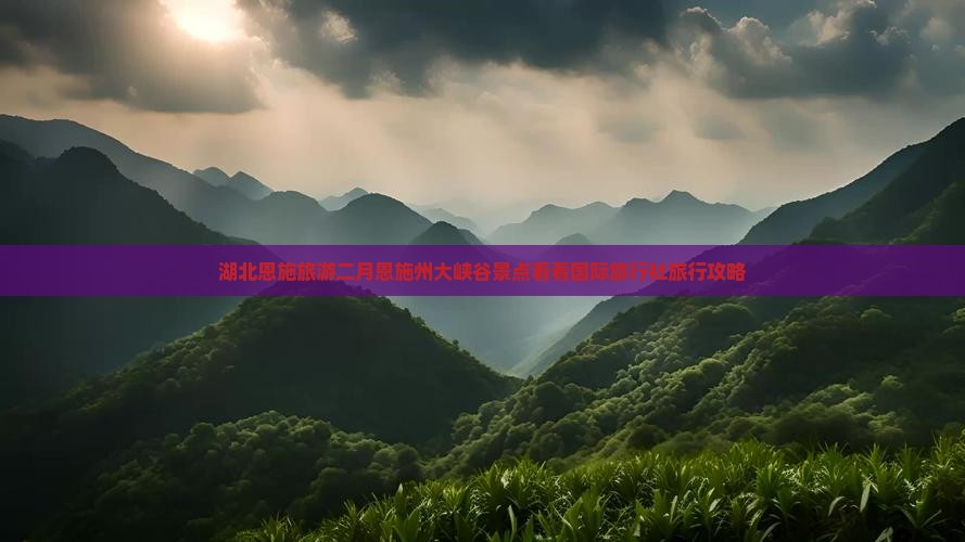湖北恩施旅游二月恩施州大峡谷景点看看国际旅行社旅行攻略