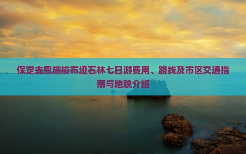 保定去恩施梭布垭石林七日游费用、路线及市区交通指南与地貌介绍