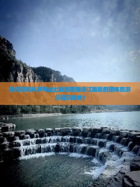 如何规划从双鸭山出发到恩施清江画廊的团体旅游行程及攻略？