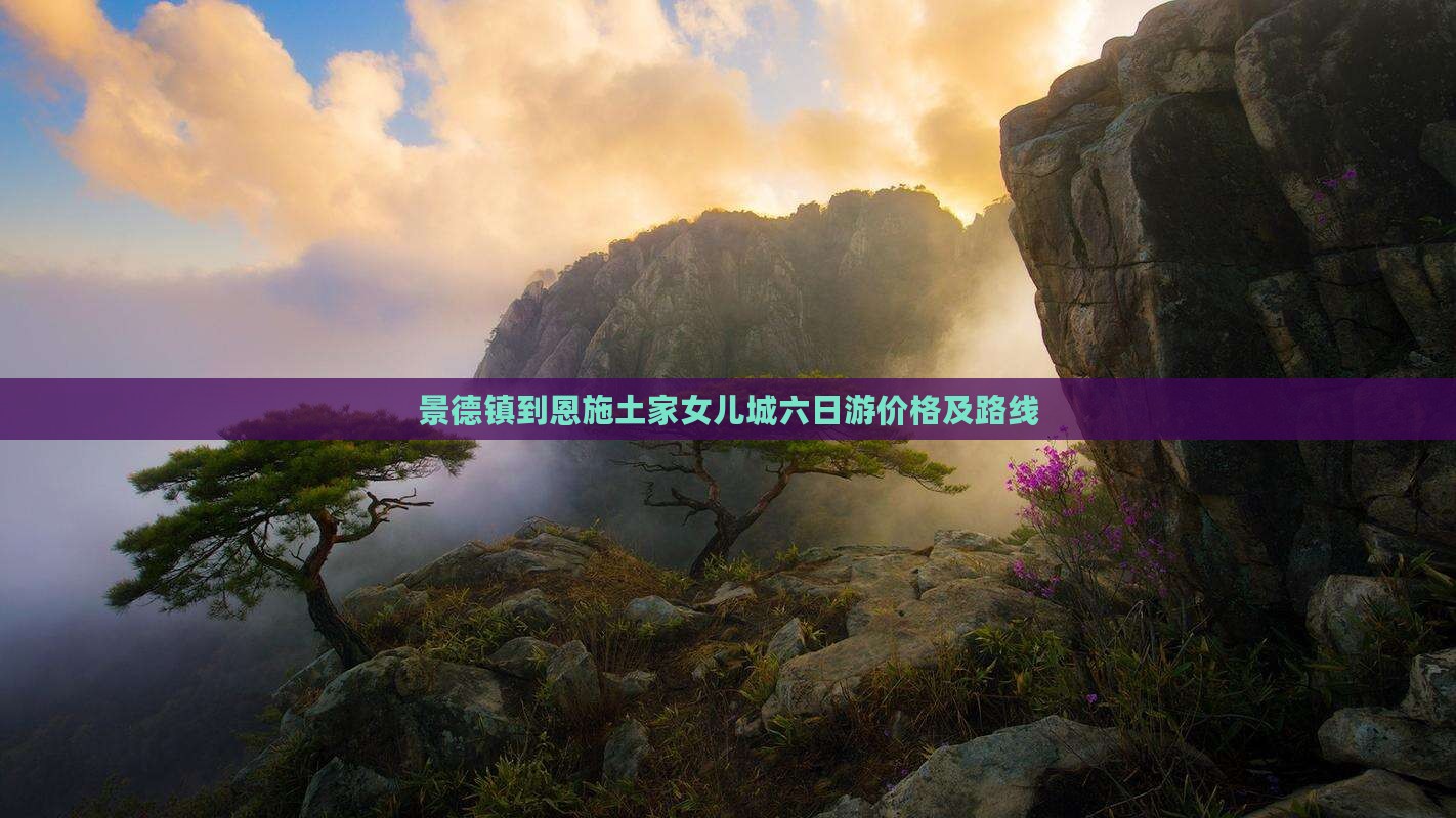 景德镇到恩施土家女儿城六日游价格及路线