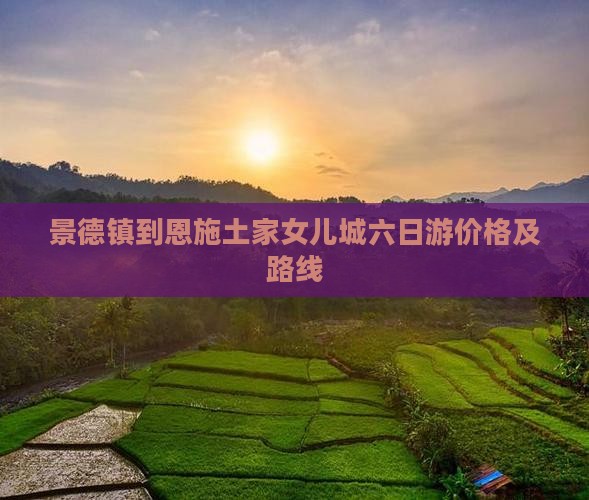 景德镇到恩施土家女儿城六日游价格及路线