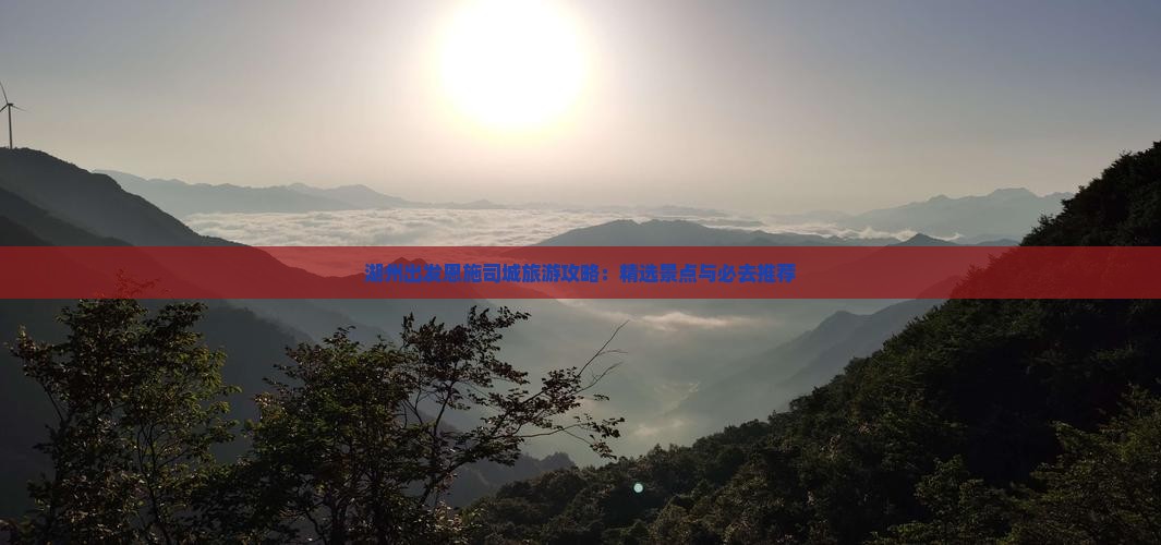 湖州出发恩施司城旅游攻略：精选景点与必去推荐