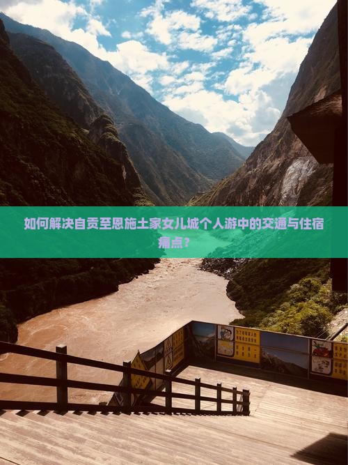 如何解决自贡至恩施土家女儿城个人游中的交通与住宿痛点？