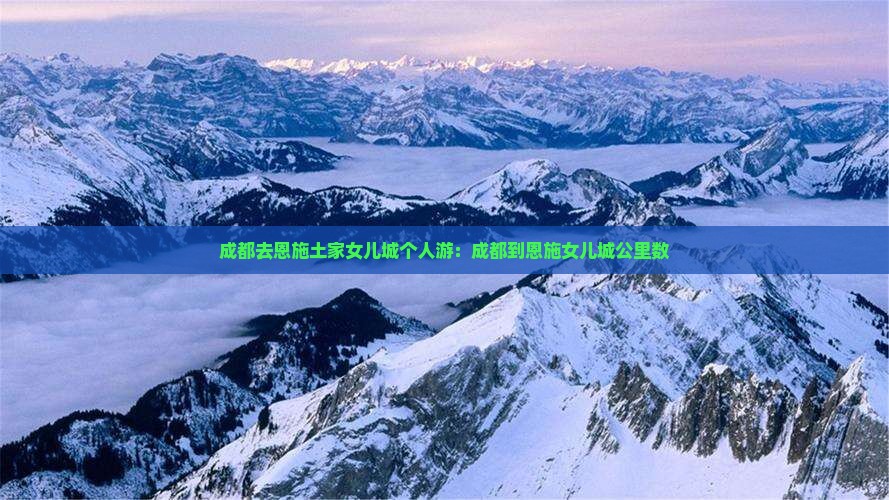 成都去恩施土家女儿城个人游：成都到恩施女儿城公里数