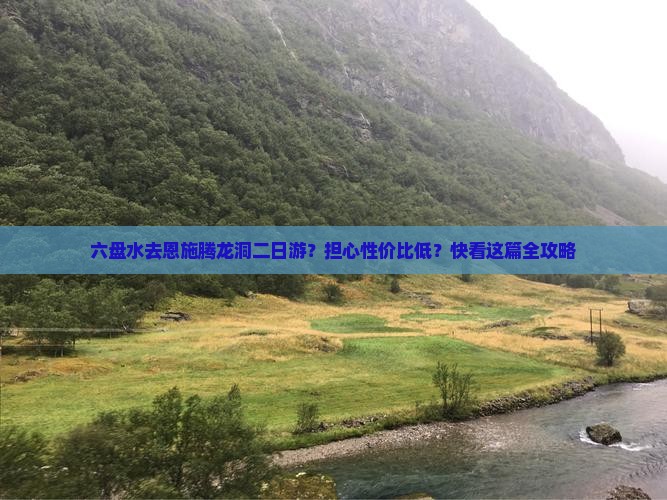 六盘水去恩施腾龙洞二日游？担心性价比低？快看这篇全攻略