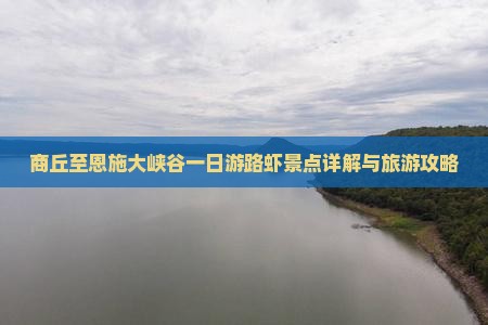 商丘至恩施大峡谷一日游路虾景点详解与旅游攻略
