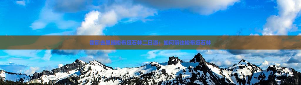 霍邱去恩施梭布垭石林二日游：如何前往梭布垭石林