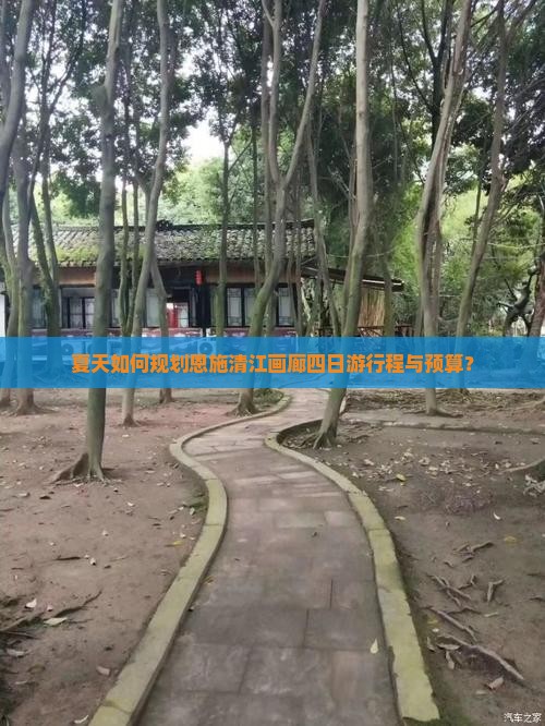 夏天如何规划恩施清江画廊四日游行程与预算？