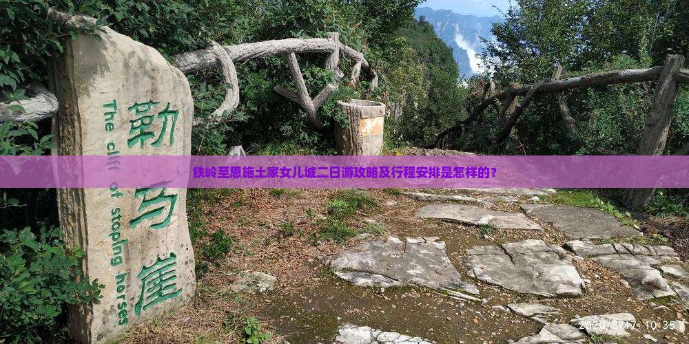 铁岭至恩施土家女儿城二日游攻略及行程安排是怎样的？