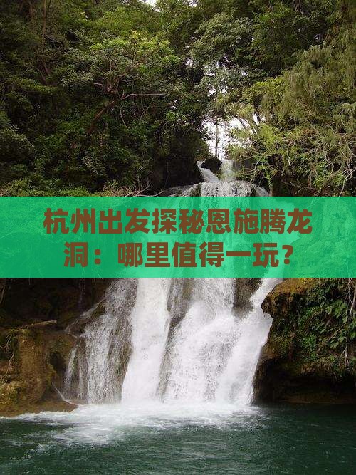 杭州出发探秘恩施腾龙洞：哪里值得一玩？