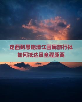 定西到恩施清江画廊旅行社如何抵达及全程距离