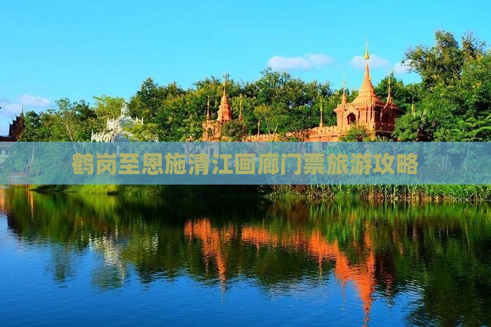 鹤岗至恩施清江画廊门票旅游攻略