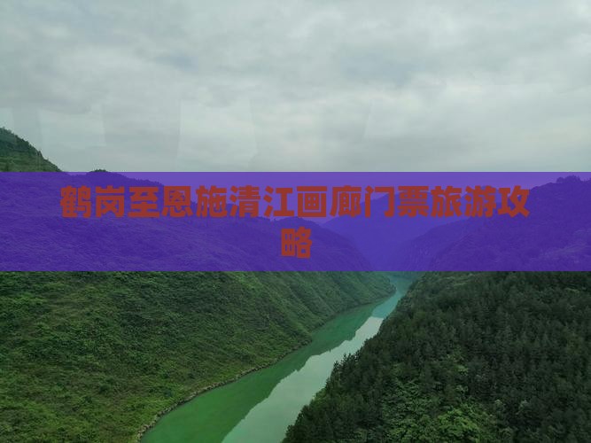 鹤岗至恩施清江画廊门票旅游攻略