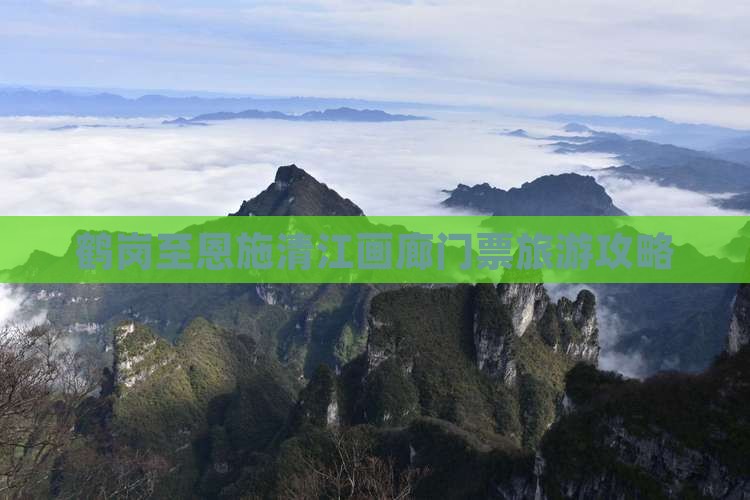 鹤岗至恩施清江画廊门票旅游攻略