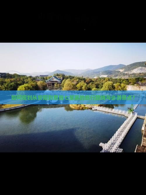 如何规划从安阳到恩施七星寨的旅行路线与必游景点？