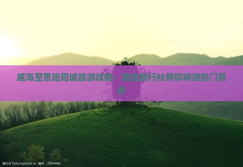 威海至恩施司城旅游攻略：精选旅行社带你畅游热门景点