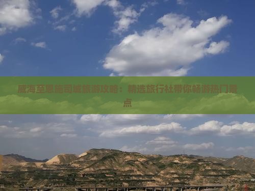 威海至恩施司城旅游攻略：精选旅行社带你畅游热门景点