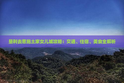 垦利去恩施土家女儿城攻略：交通、住宿、美食全解析