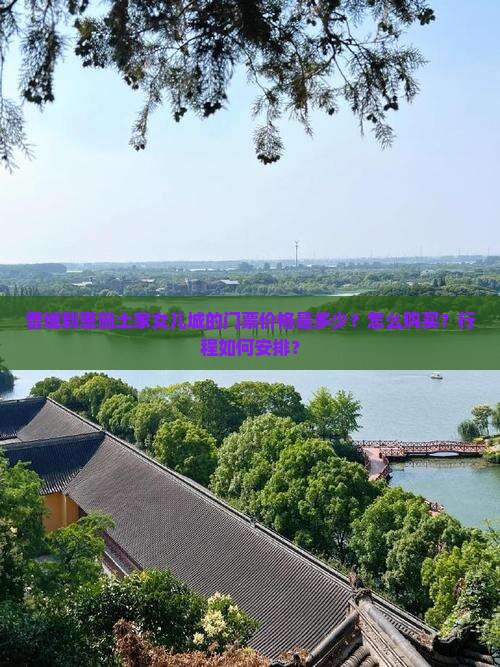 晋城到恩施土家女儿城的门票价格是多少？怎么购买？行程如何安排？